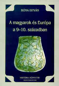 Bna Istvn - A magyarok s Eurpa a 9-10. szzadban