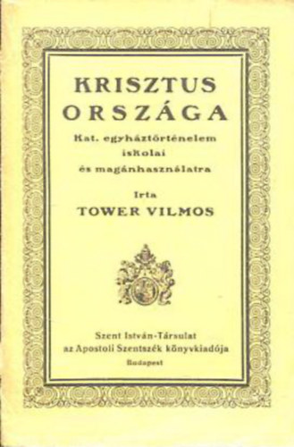 Tower Vilmos - Krisztus orsz�ga - Katolikus egyh�zt�rt�nelem iskolai �s mag�nhaszn�latra
