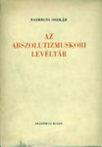 Sashegyi Oszkár - Az abszolutizmuskori levéltár (A Magyar Országos Levéltár kiadványai I. Levéltári leltárak 4.)