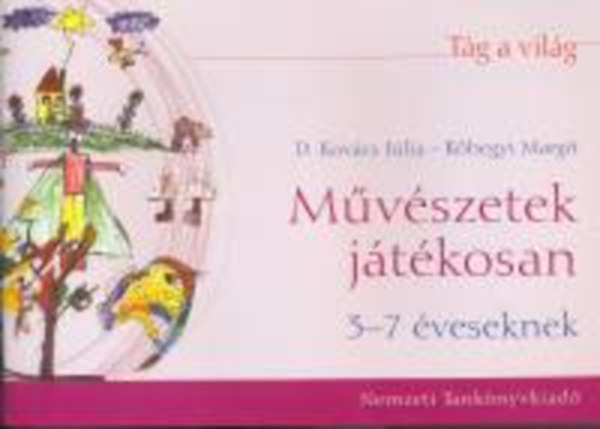 K�hegyi Margit, D. Kov�cs J�lia - T�g a vil�g - M�v�szetek j�t�kosan 3-7 �veseknek