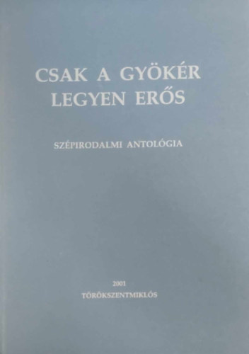 K�d�r L�szl�  (szerkeszt�) - Csak a gy�k�r legyen er�s - Sz�pirodalmi antol�gia
