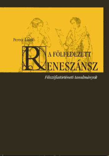 Perecz L�szl� - A f�lfedezett renesz�nsz: Filoz�fiat�rt�neti tanulm�nyok