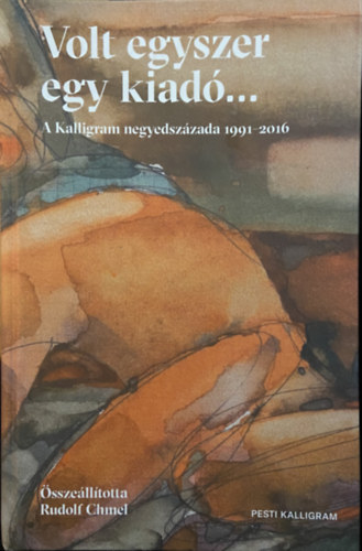 Rudolf Chmel  (szerk.) - Volt egyszer egy kiad�.. - A Kalligram negyedsz�zada 1991-2016