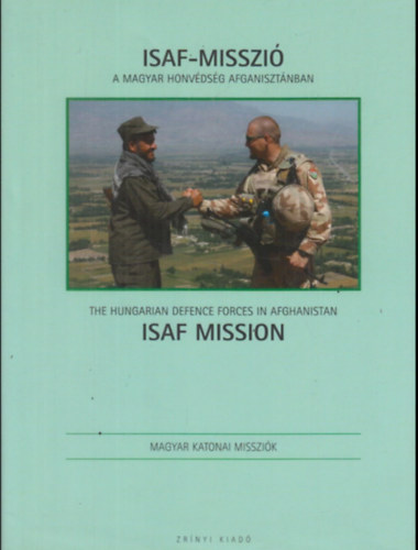 Varga Kriszitán (szerk.) - ISAF-misszió. A Magyar Honvédség Afganisztánban / ISAF Mission. The Hungarian Defence Forces in Afghanistan
