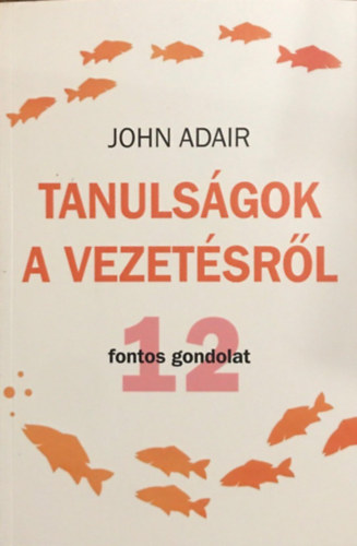 John Adair - Tanulságok a vezetésről - 12 fontos gondolat