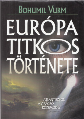 Bohumil Vurm - Eurpa titkos trtnete - Atlantisztl napjainkig