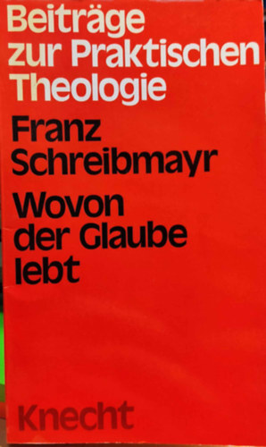Franz Schreibmayr - Wovon der Glaube lebt - Beiträge zur praktischen Theologie (Josef Knecht)