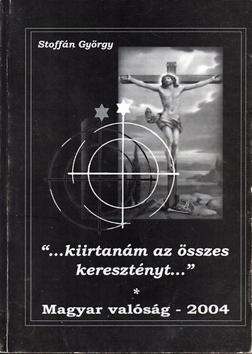 Stoffn Gyrgy - "...kiirtanm az sszes keresztnyt..." - Magyar valsg - 2004