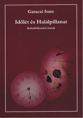 Garaczi Imre - Időlét és Halálpillanat (Kultúrbölcseleti írások)