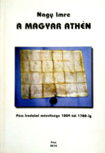 Nagy Imre - A magyar Athn (Pcs irodalmi mveltsge 1009-tl 1780-ig)