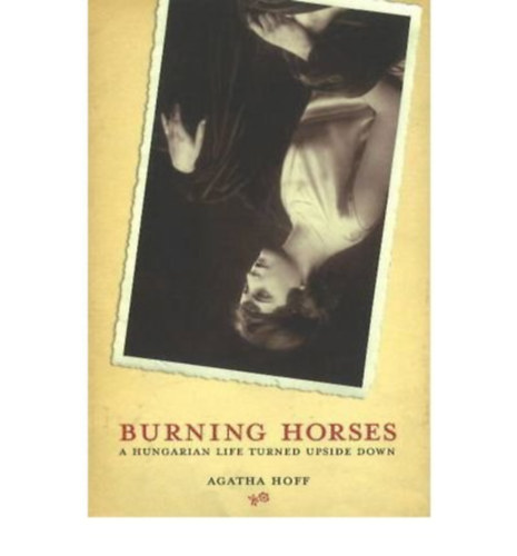 Agatha Hoff - Burning horses - a hungarian life turned upside down