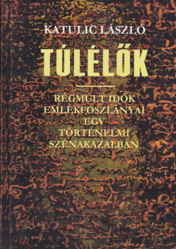 Katulic L�szl� - T�l�l�k - R�gm�lt id�k eml�kfoszl�nyai egy t�rt�nelmi sz�nakazalban