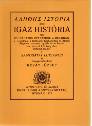 SZERZŐ Samosatai Lukianos FORDÍTÓ Révay József - Alethes istoria azaz Igaz história egy csodálatos utazásról a Holdban, a Cethalban, a Boldogok, Kárhozottak és Álmok Szigetén, valamint egyéb furcsa helyeken (fametszésű könyvdíszekkel, gyönyörű kiadása) saját képpel