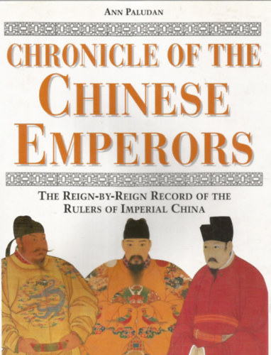 Ann Paludan - Chronicle of the Chinese Emperors - The reign-by-reign record of the rulers of Imperial China - Kínai Uralkodók krónikája - A Kínai Birodalom uralkodóinak folytatólagos feljegyzései - Angol nyelvű