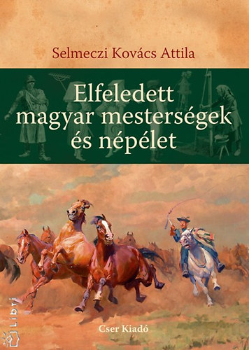 Selmeczi Kovács Attila - Elfeledett magyar mesterségek és népélet