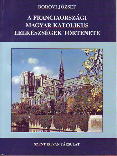 Borovi J�zsef - A franciaorsz�gi magyar katolikus lelk�szs�gek t�rt�nete 1.-2.
