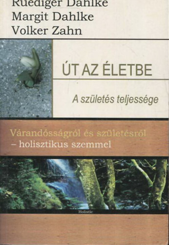 Ruediger Dahlke; Volker Zahn; Margit Dahlke - �t az �letbe - A sz�let�s teljess�ge (V�rand�ss�gr�l �s sz�let�sr�l - holisztikus szemmel)
