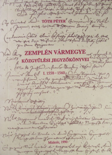 Tóth Péter - Zemplén vármegye közgyűlési jegyzőkönyvei I. 1558-1560