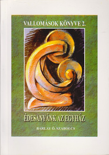 Barlay �.Szabolcs - Vallom�sok K�nyve II. �desany�nk az egyh�z