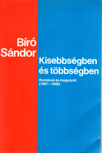 Bíró Sándor - Kisebbségben és többségben (románok és magyarok 1867-1940)