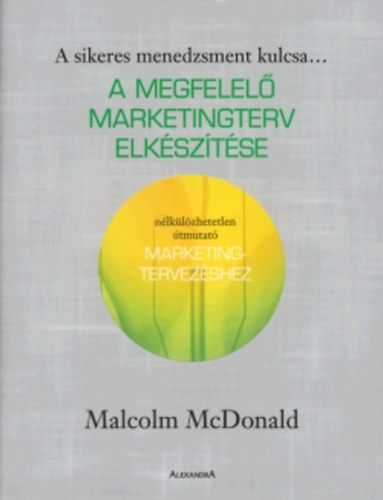 Malcolm McDonald - A megfelel marketingterv elksztse - Nlklzhetetlen tmutat marketingtervezshez