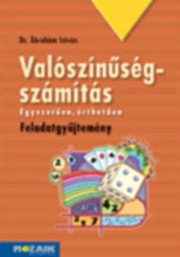 Dr. Ábrahám István - Valószínűség-számítás összefoglaló feladatgyűjtemény