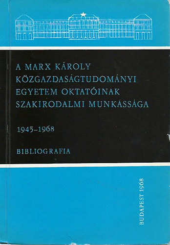 A Marx Kroly Kzgazdasgtudomnyi Egyetem oktatinak szakirodalmi munkssga 1945-1968 Bibliogrfia