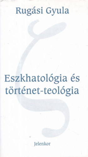 Rug�si Gyula - Eszkhatol�gia �s t�rt�net-teol�gia