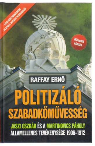 Raffay Ernő - Politizáló szabadkőművesség - Jászi Oszkár és a Martinovics Páholy államellenes tevékenysége 1906-1912