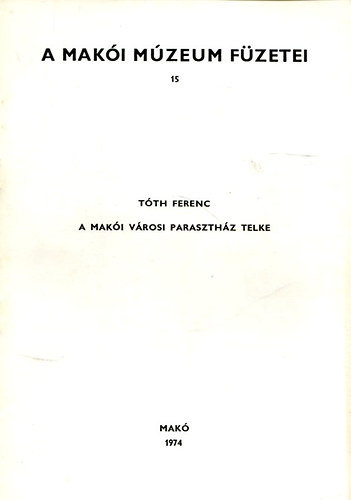 T�th Ferenc (szerk) - A Mak�i M�zeum f�zetei 15. - A mak�i v�rosi paraszth�z telke