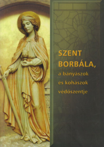 Dallos Ferencné - Szent Borbála, a bányászok és kohászok védőszentje