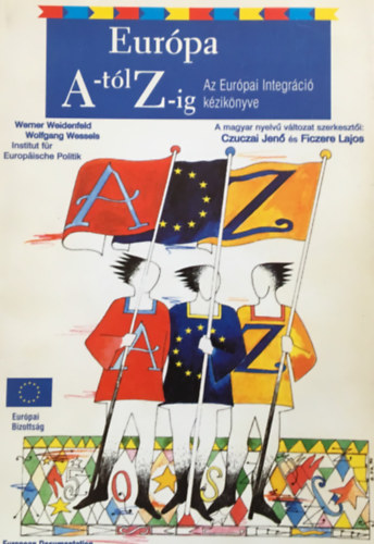 Czuczai Jenő-Ficzere Lajos - Európa A-tól Z-ig - Az Európai Integráció kézikönyve