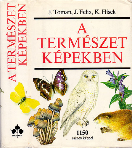 J. Toman . J. Felix . K. Hsek - A termszet kpekben KRNYEZETNK NVNY- S LLATVILGA (1150 sznes kppel)