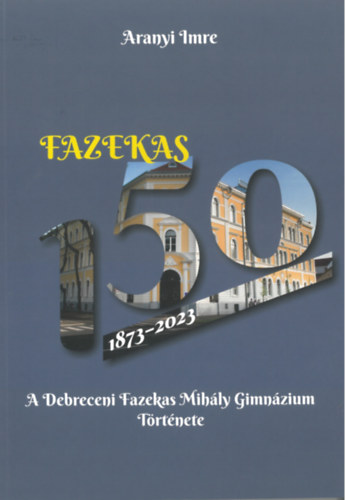 Fazekas 150 - A Debreceni Fazekas Mih�ly Gimn�zium t�rt�nete