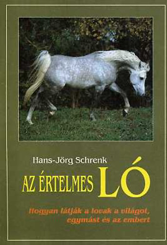Hans-Jörg Schrenk - Az értelmes ló (Hogyan látják a lovak a világot, egymást és az embert)