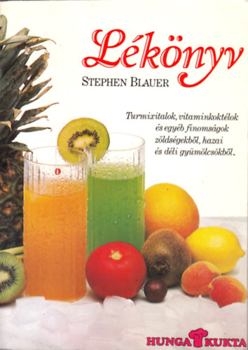 Stephen Blauer - Lékönyv - Turmixitalok,vitaminkoktélok és egyéb finomságok zöldségekből,hazai és déli gyümölcsökből