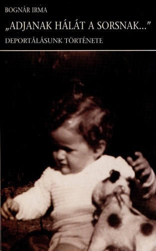 Bognr Irma - "Adjanak hlt a sorsnak..." (Deportlsunk trtnete)