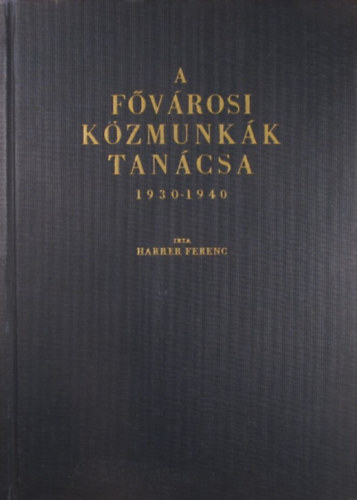 Harrer Ferenc - A Fővárosi Közmunkák Tanácsa 1930-1940