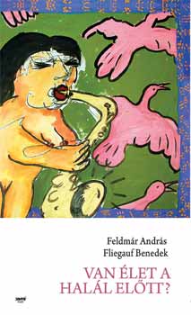 Feldm�r Andr�s; Fliegauf Benedek - Van �let a hal�l el�tt?