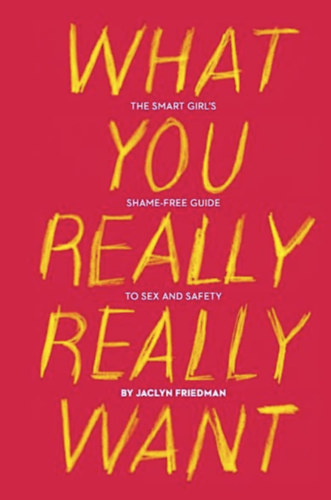 Jaclyn Friedman - What You Really Really Want: The Smart Girl's Shame-Free Guide to Sex and Safety