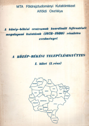 Dr. Becsei József, Borbola László Baukó Tamás - A közép-békési centrumok koordinált fejlesztését megalapozó kutatások (1978-1980) részletes eredményei - A közép-békési településegyüttes I. kötet (1. rész)