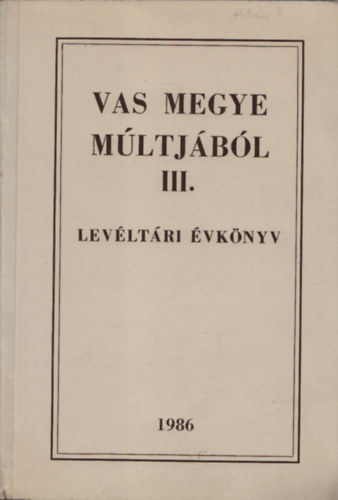 Kiss Mria  (szerk.) - Vas megye mltjbl III. (levltri vknyv)