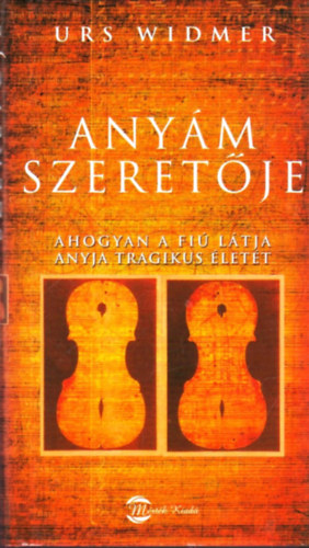 Urs Widmer - Any�m szeret�je - ahogyan a fi� l�tja anyja tragikus �let�t