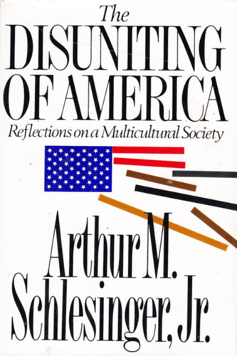 Arthur Meier Schlesinger - The Disuniting of America: Reflections on a Multicultural Society (Amerika sz�tv�l�sa: elm�lked�sek egy multikultur�lis t�rsadalomr�l) angol nyelven