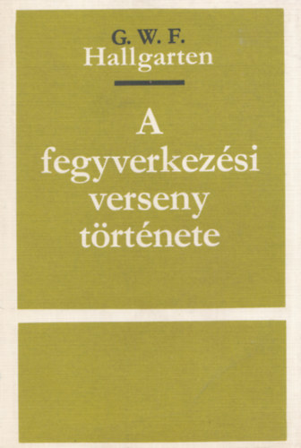 Hallgarten. G.W.F. - A fegyverkez�si verseny t�rt�nete (Sz�mozott, z�rt terjeszt�s� kiadv�ny)