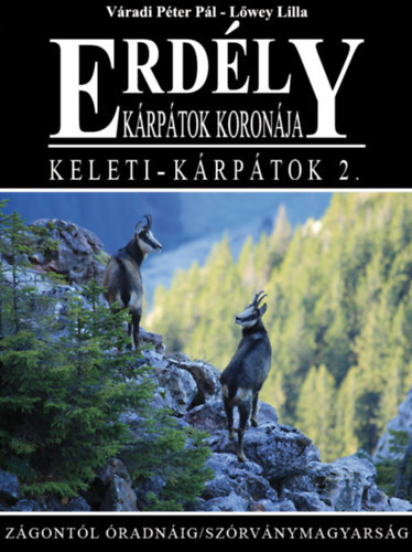 Lőwey Lilla Váradi Péter Pál - Erdély - Kárpátok koronája - Keleti-Kárpátok 2. (Zágontól Óradnáig - Szórványmagyarság)