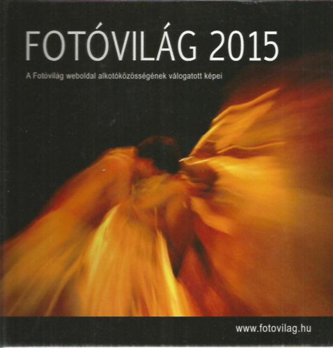 Dkn Istvn  (szerk.) - Fotvilg 2015- A Fotvilg weboldal alkotkzssgnek vlogatott kpei