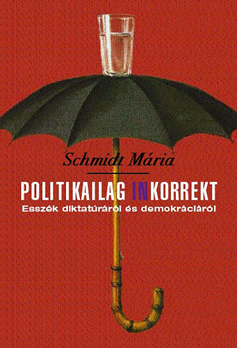 Schmidt Mria - Politikailag inkorrekt - Esszk diktatrrl s demokrcirl