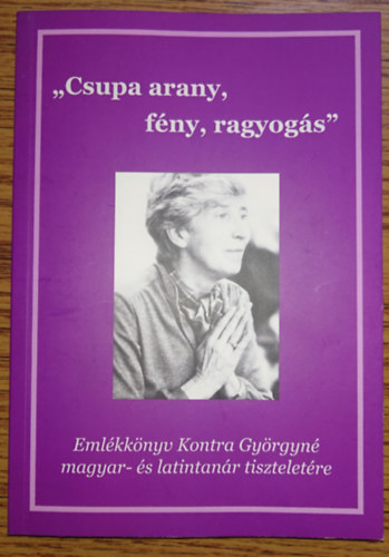 "Csupa arany, fény, ragyogás" - Emlékkönyv Kontra Györgyné magyar- és latintanár tiszteletére