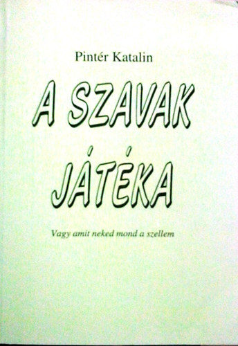 Pintér Katalin - A szavak játéka (Vagy amit neked mond a szellem)